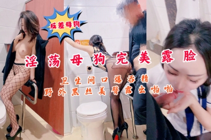 反差母狗淫荡母豹完美露脸卫生间精出香露啪怕野外黑丝美